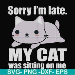 sorry i'm late my cat was sitting on me svg, png, dxf, eps file fn000937