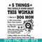 FN000956-5 things you should know about this woman she is a dog mom svg, png, dxf, eps file FN000956.jpg