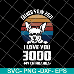 father's day 2021 i love you 3000 my chihuahua svg, eps, png, dxf digital file ftd01062122