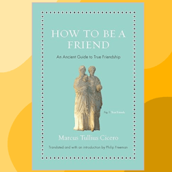 How to Be a Friend: An Ancient Guide to True Friendship (Ancient Wisdom for Modern Readers)