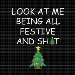 look at me being all festivel svg, look at me being all festive and shits humorous xmas svg, tree christmas svg