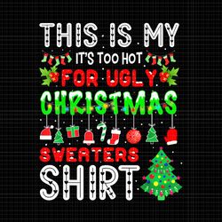 this is my it's too hot for ugly christmas sweaters shirt png, ugly christmas png, funny christmas png