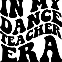 in my dance teacher era svg, png, pdf, dance teacher shirt png, dance teacher life, retro wavy groovy letters, cut file