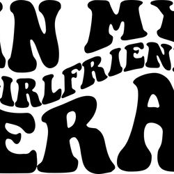 in my girlfriend era svg, png, pdf, girlfriend shirt png, friendship svg, love png, retro wavy groovy letters, cut file