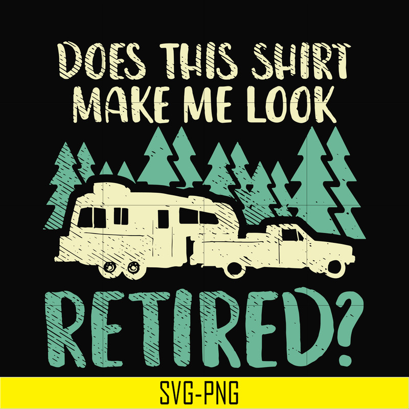 CMP035-Does this shirt make me look retired camping svg, png, dxf, eps digital file CMP035.jpg