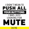 CMP065-i didn't mean to push all your buttons, i was just looking for mute svg, png, dxf, eps digital file CMP065.jpg