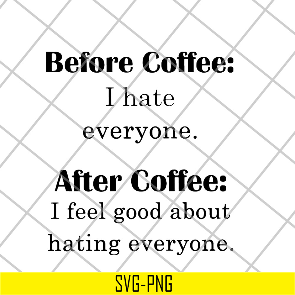 FN16062110-Before Coffee I Hate Everyone after coffee i feel good about hating everyone svg, png, dxf, eps digital file FN16062110.jpg