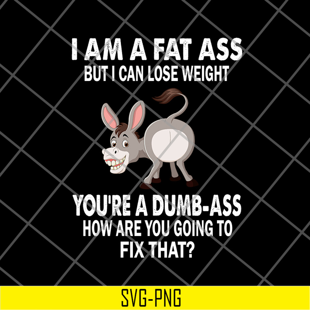 FN18062111-I Am A Fat Ass But I Can lose weight you are a dumb ass how are you going to fix that svg, png, dxf, eps digital file FN18062111.jpg