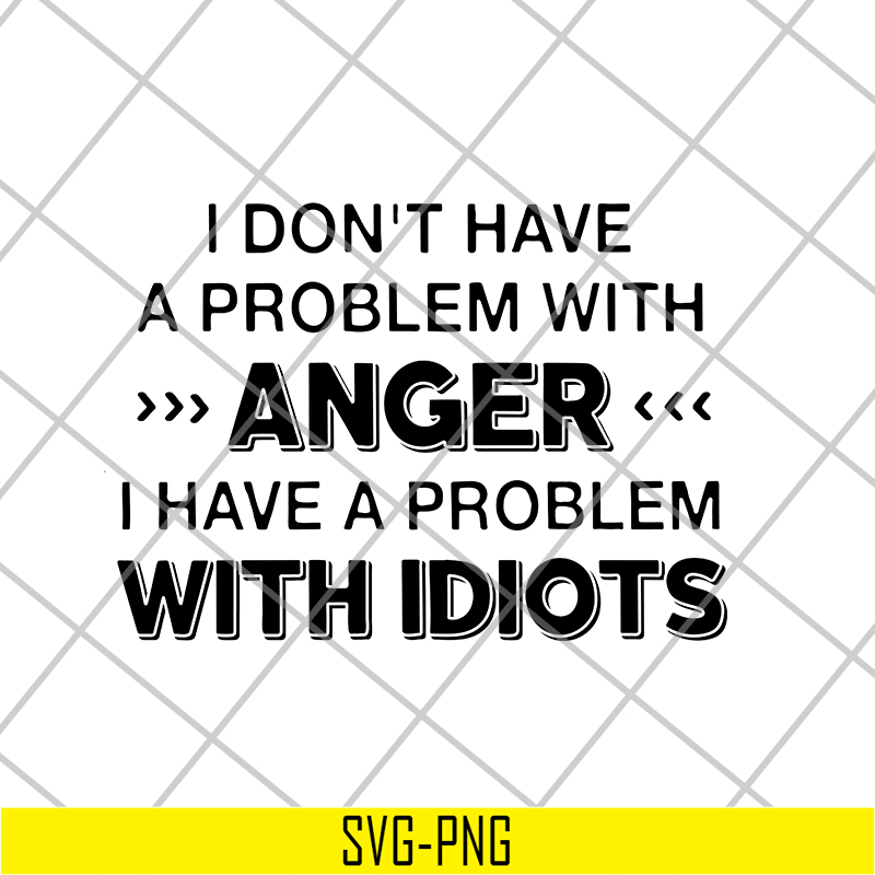 FN18062119-I Don't Have A Problem With anger i have a problem with idiots svg, png, dxf, eps digital file FN18062119.jpg
