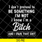 FN18062122-I Don't Pretend To Be Something i'm not i know i'm a bitch and i own that shit svg, png, dxf, eps digital file FN18062122.jpg