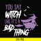 HLW21072018-You say witch like its a bad thing svg, halloween svg, png, dxf, eps digital file HLW2107218.jpg