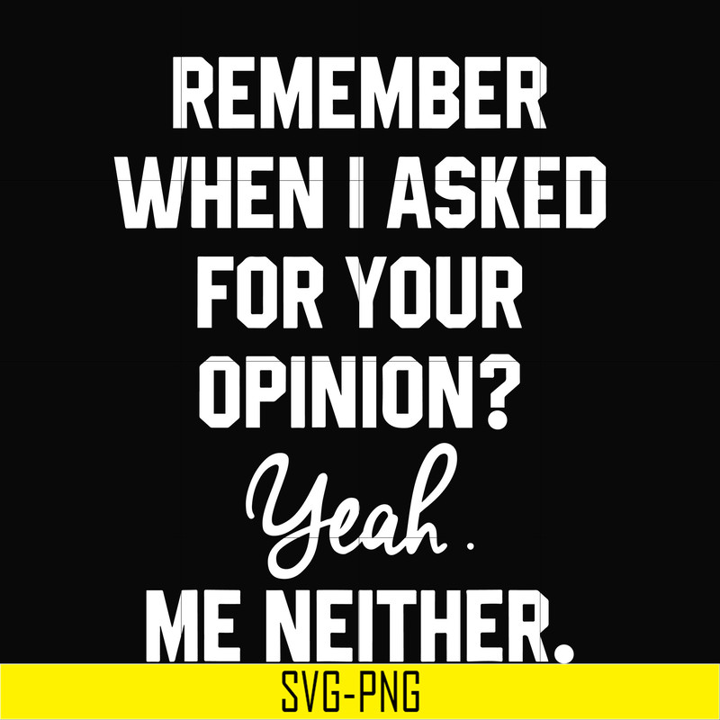 NCRM0145-Remember when i asked for your opinion yeah me neither svg, png, dxf, eps digital file NCRM0145.jpg