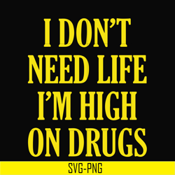 i don't need life i'm high on drugs svg, png, dxf, eps digital file oth0026