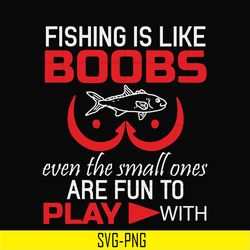 fishing is like boobs even the small ones are fun to play with svg, png, dxf, eps digital file oth0066