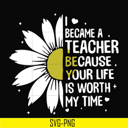 i became a teacher because your life is worth my time svg, png, dxf, eps digital file td31072010