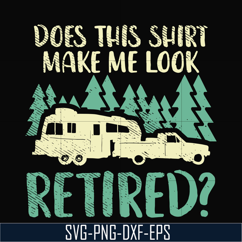 CMP035-Does this shirt make me look retired camping svg, png, dxf, eps digital file CMP035.jpg