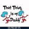 DR000120-That thing is my daddy svg, png, dxf, eps file DR000120.jpg