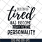 FN16062112-Being Tired Has Become Part of my personality svg, png, dxf, eps digital file FN16062112.jpg
