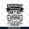 FN18062105-Everyday I think people can’t get anymore stupid svg, png, dxf, eps digital file FN18062105.jpg