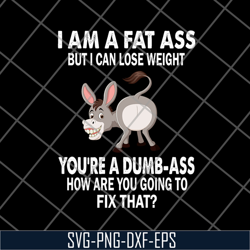 FN18062111-I Am A Fat Ass But I Can lose weight you are a dumb ass how are you going to fix that svg, png, dxf, eps digital file FN18062111.jpg