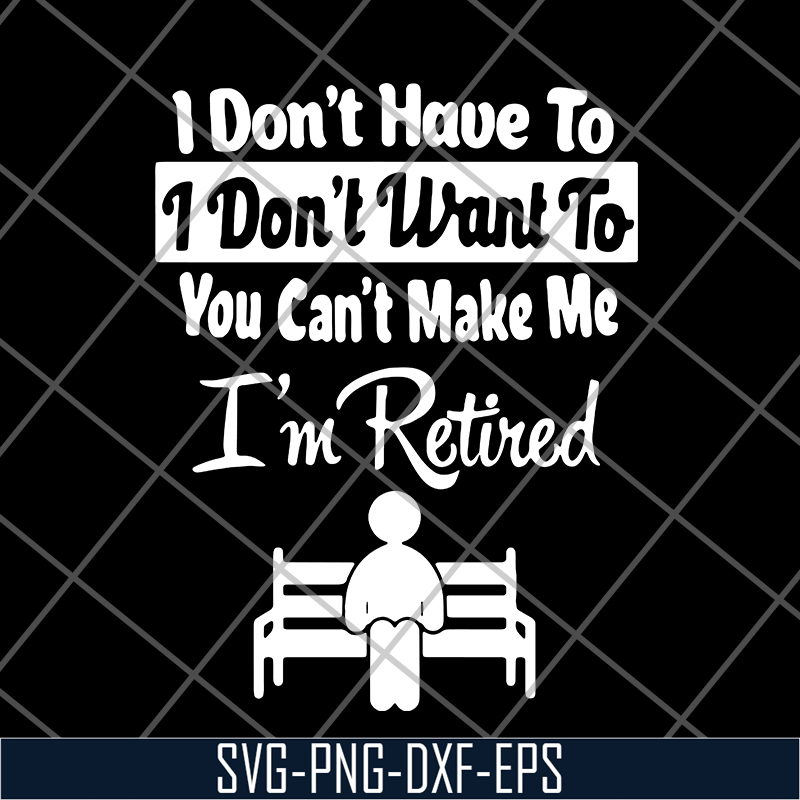 FN18062121-I Don’t Have To I Don’t Want To You Can’t Make Me I’m Retired svg, png, dxf, eps digital file FN18062121.jpg