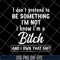 FN18062122-I Don't Pretend To Be Something i'm not i know i'm a bitch and i own that shit svg, png, dxf, eps digital file FN18062122.jpg
