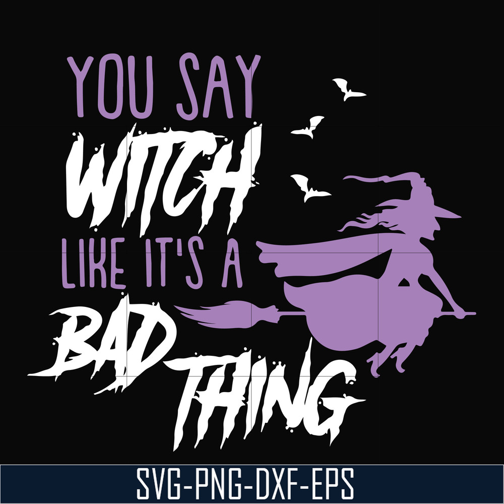 HLW21072018-You say witch like its a bad thing svg, halloween svg, png, dxf, eps digital file HLW2107218.jpg