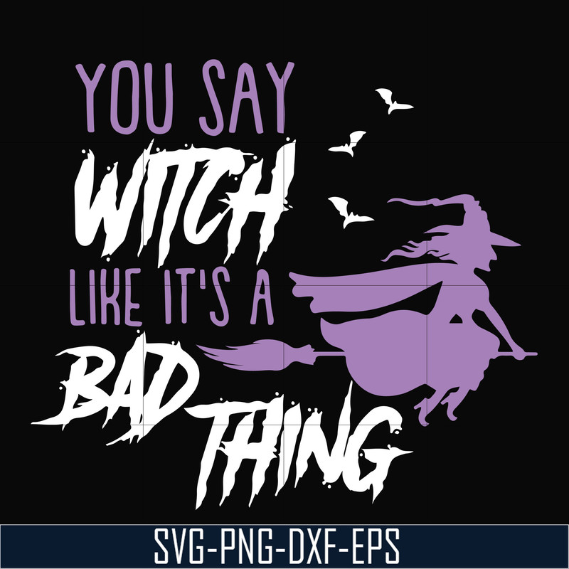 HLW21072018-You say witch like its a bad thing svg, halloween svg, png, dxf, eps digital file HLW2107218.jpg