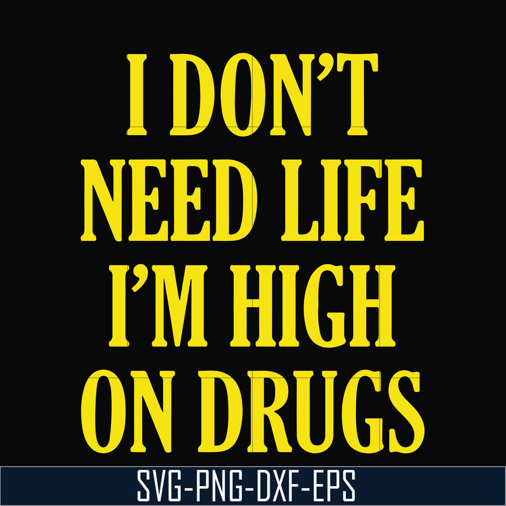 OTH0026-I don't need life i'm high on drugs svg, png, dxf, eps digital file OTH0026.jpg