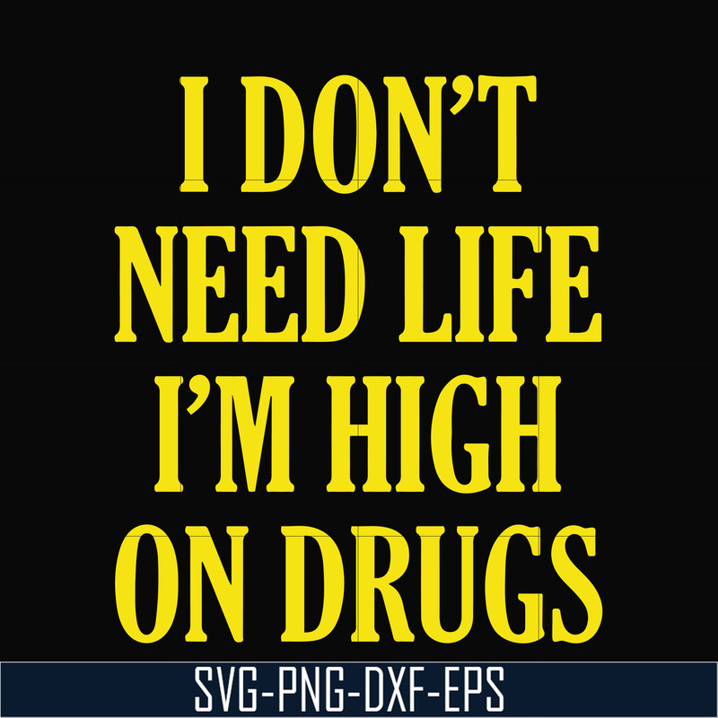 OTH0026-I don't need life i'm high on drugs svg, png, dxf, eps digital file OTH0026.jpg