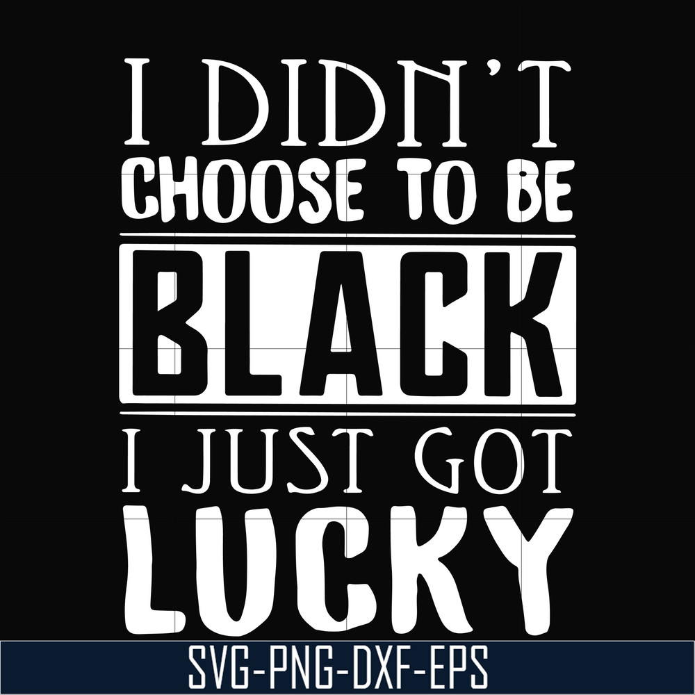 TD31072011-I didnt choose to be black i just got lucky svg, png, dxf, eps digital file TD31072011.jpg