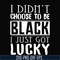 TD31072011-I didnt choose to be black i just got lucky svg, png, dxf, eps digital file TD31072011.jpg