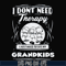 TD31072016-I dont need therapy i just need to see my grandkids svg, png, dxf, eps digital file TD31072016.jpg