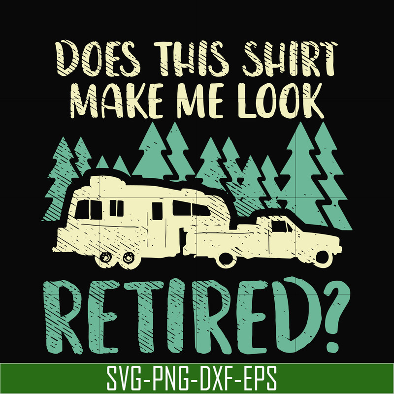 CMP035-Does this shirt make me look retired camping svg, png, dxf, eps digital file CMP035.jpg