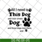 FN11062104-All i need is this dog svg, png, dxf, eps digital file FN11062104.jpg