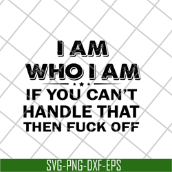 i am who i am if you can't handle svg, png, dxf, eps digital file fn18062113