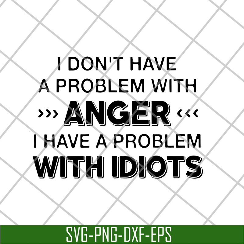 FN18062119-I Don't Have A Problem With anger i have a problem with idiots svg, png, dxf, eps digital file FN18062119.jpg