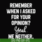 NCRM0145-Remember when i asked for your opinion yeah me neither svg, png, dxf, eps digital file NCRM0145.jpg