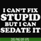 OTH0035-I can't fix stupid but i can sedate it svg, png, dxf, eps digital file OTH0035.jpg