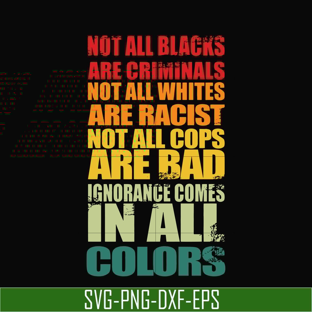 TD135-Not all blacks not all whites are racist not all cops are bad ignorance comes in all colors svg, png, dxf, eps, digital file TD135.jpg
