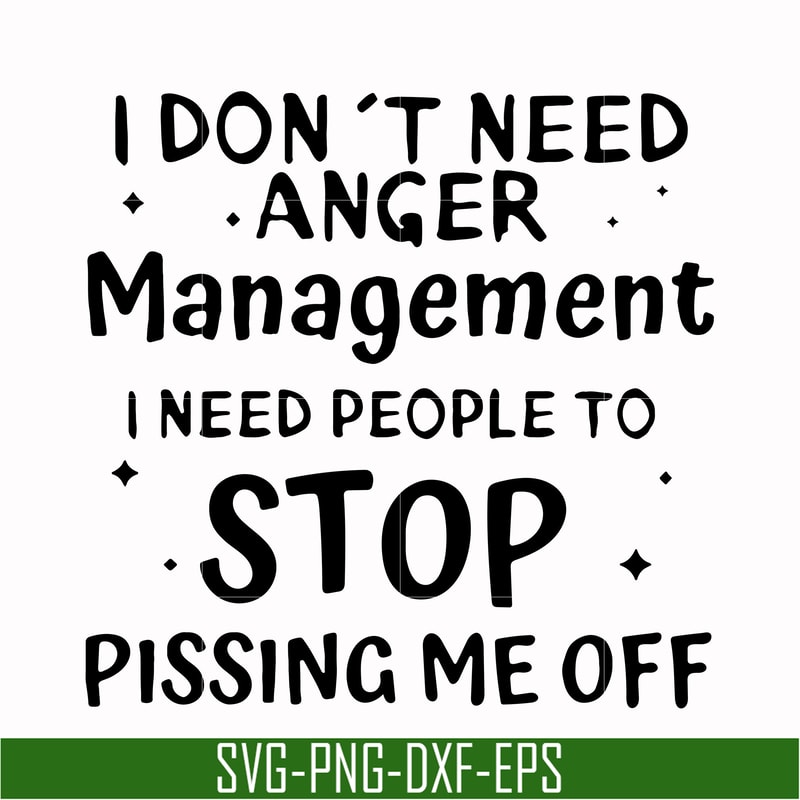 TD93-I dont need anger management i need people to stop pissing me off svg, png, dxf, eps digital file TD126.jpg