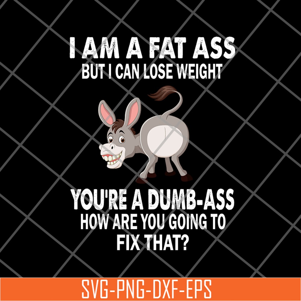 FN18062111-I Am A Fat Ass But I Can lose weight you are a dumb ass how are you going to fix that svg, png, dxf, eps digital file FN18062111.jpg