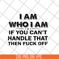 i am who i am if you can't handle svg, png, dxf, eps digital file fn18062113