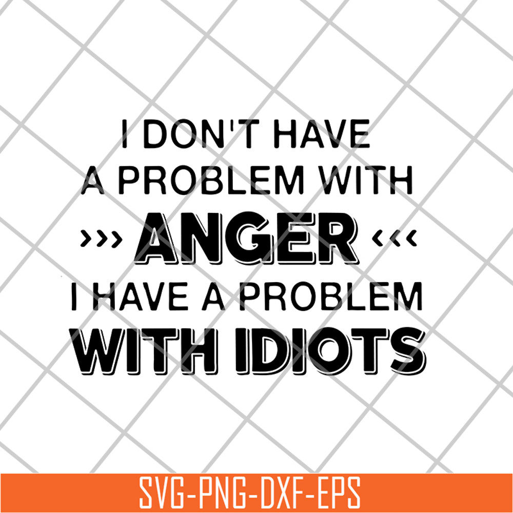FN18062119-I Don't Have A Problem With anger i have a problem with idiots svg, png, dxf, eps digital file FN18062119.jpg