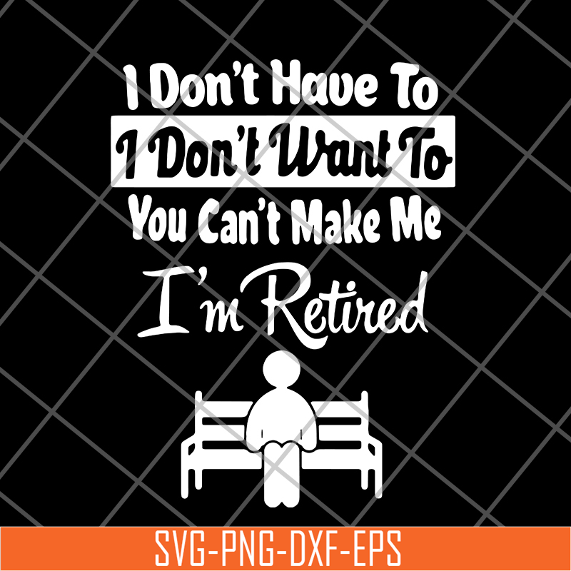 FN18062121-I Don’t Have To I Don’t Want To You Can’t Make Me I’m Retired svg, png, dxf, eps digital file FN18062121.jpg