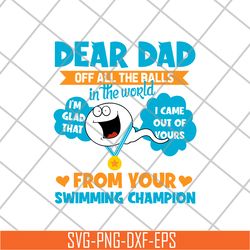 dear dad off all the balls in the world i'm glad that i came out of yours from your swimming champion svg, png, dxf, eps