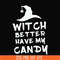 HLW24072014-Witch better have my candy svg, halloween svg, png, dxf, eps digital file HLW24072014.jpg