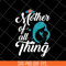 MTD23042127-Mother of all thing svg, Mother's day svg, eps, png, dxf digital file MTD23042127.jpg