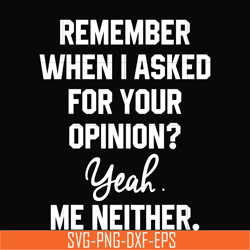 remember when i asked for your opinion yeah me neither svg, png, dxf, eps digital file ncrm0145