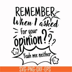 remember when i asked for your opinion yeah me neither svg, png, dxf, eps digital file ncrm0146